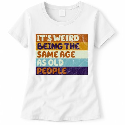 It's Weird Being The Same Age As Old People Funny Womens T-Shirt