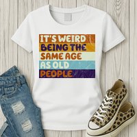 It's Weird Being The Same Age As Old People Funny Womens T-Shirt