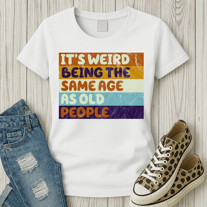 It's Weird Being The Same Age As Old People Funny Womens T-Shirt