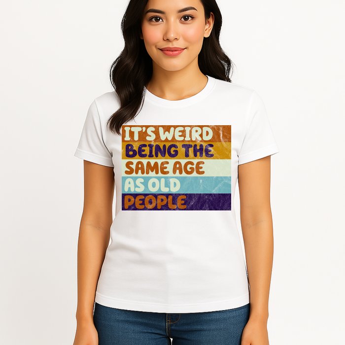 It's Weird Being The Same Age As Old People Funny Womens T-Shirt
