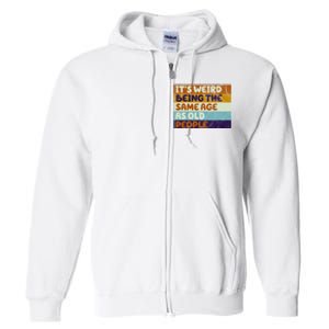 It's Weird Being The Same Age As Old People Funny Full Zip Hoodie