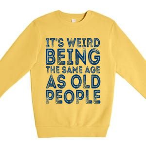 Its Weird Being The Same Age As Old People Retro Sarcastic Premium Crewneck Sweatshirt