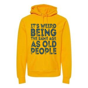 Its Weird Being The Same Age As Old People Retro Sarcastic Premium Hoodie