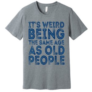 Its Weird Being The Same Age As Old People Retro Sarcastic Premium T-Shirt