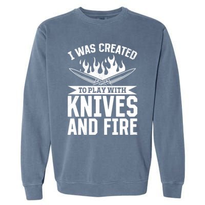 I Was Created To Play With Knives And Fire Kitchen Chef Cook Gift Garment-Dyed Sweatshirt