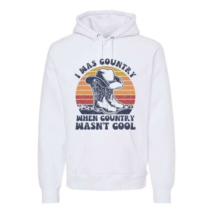 I Was Country When Country Wasnt Cool Cowboy Hat Western Premium Hoodie