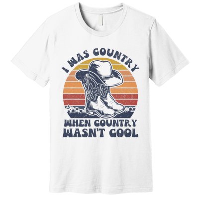 I Was Country When Country Wasnt Cool Cowboy Hat Western Premium T-Shirt