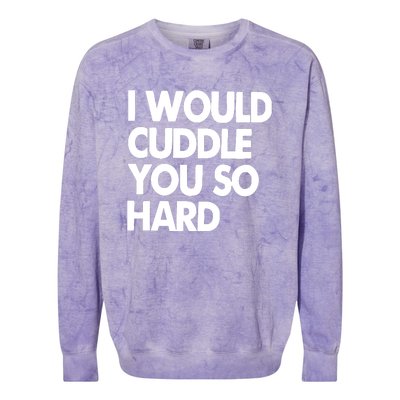 I Would Cuddle You So Hard Colorblast Crewneck Sweatshirt