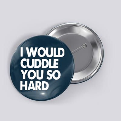 I Would Cuddle You So Hard Button