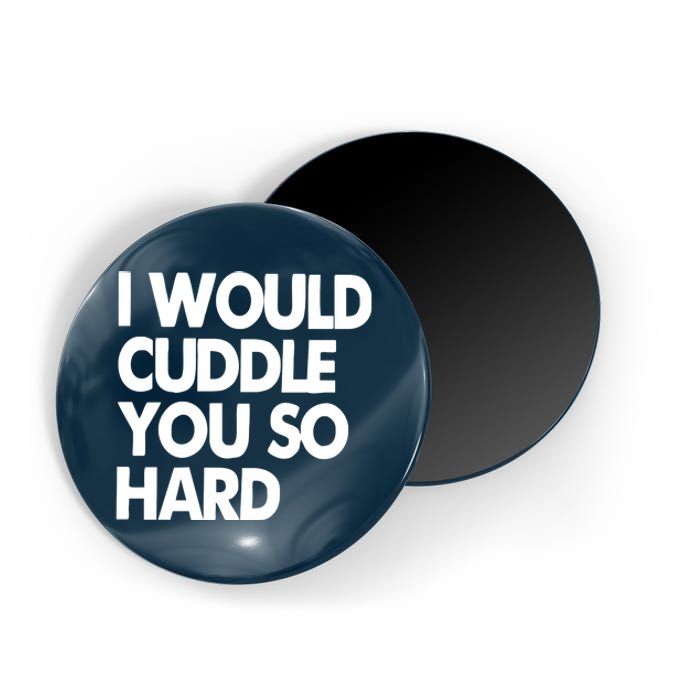 I Would Cuddle You So Hard Magnet