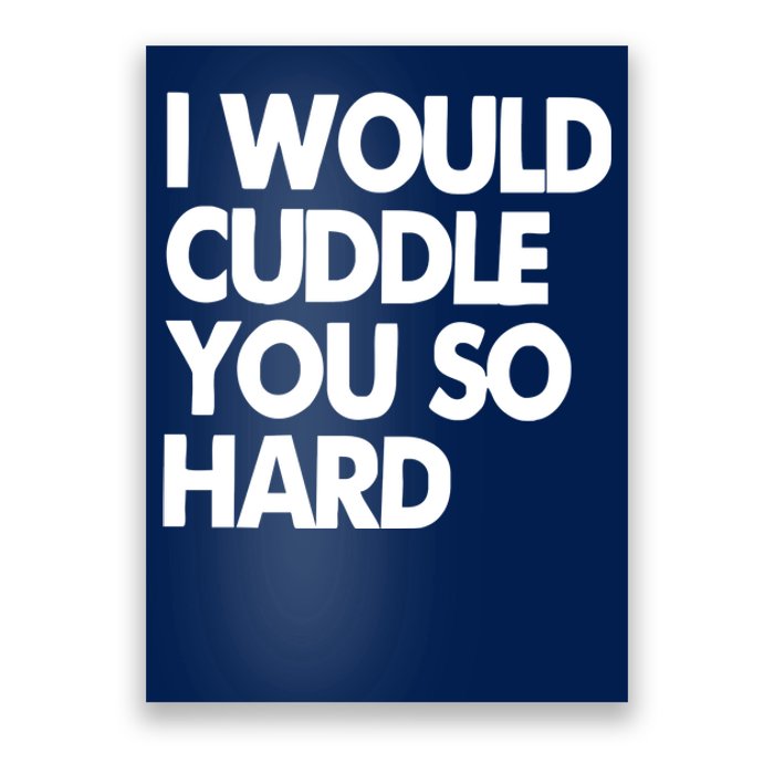 I Would Cuddle You So Hard Poster