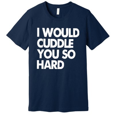 I Would Cuddle You So Hard Premium T-Shirt