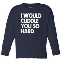 I Would Cuddle You So Hard Toddler Long Sleeve Shirt