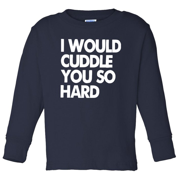 I Would Cuddle You So Hard Toddler Long Sleeve Shirt