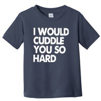 I Would Cuddle You So Hard Toddler T-Shirt