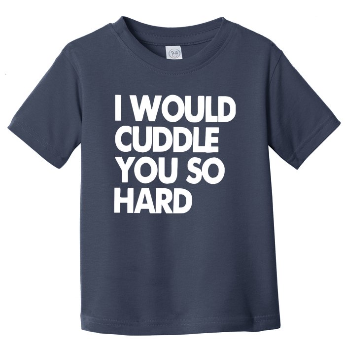 I Would Cuddle You So Hard Toddler T-Shirt