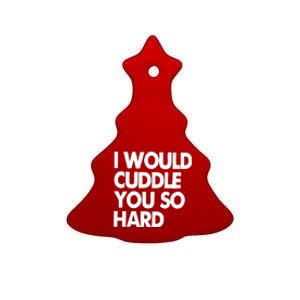 I Would Cuddle You So Hard Ceramic Tree Ornament