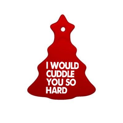 I Would Cuddle You So Hard Ceramic Tree Ornament