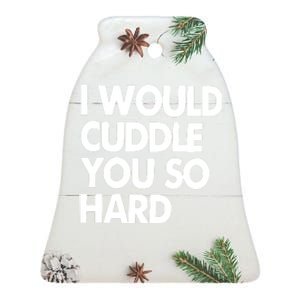 I Would Cuddle You So Hard Ceramic Bell Ornament