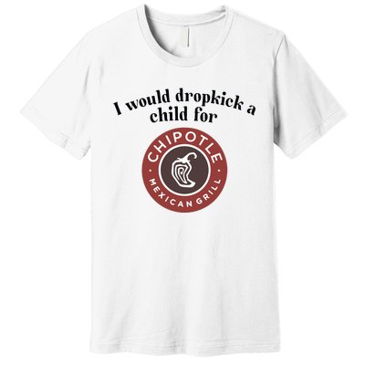 I Would Dropkick A Child For Chipotle Premium T-Shirt