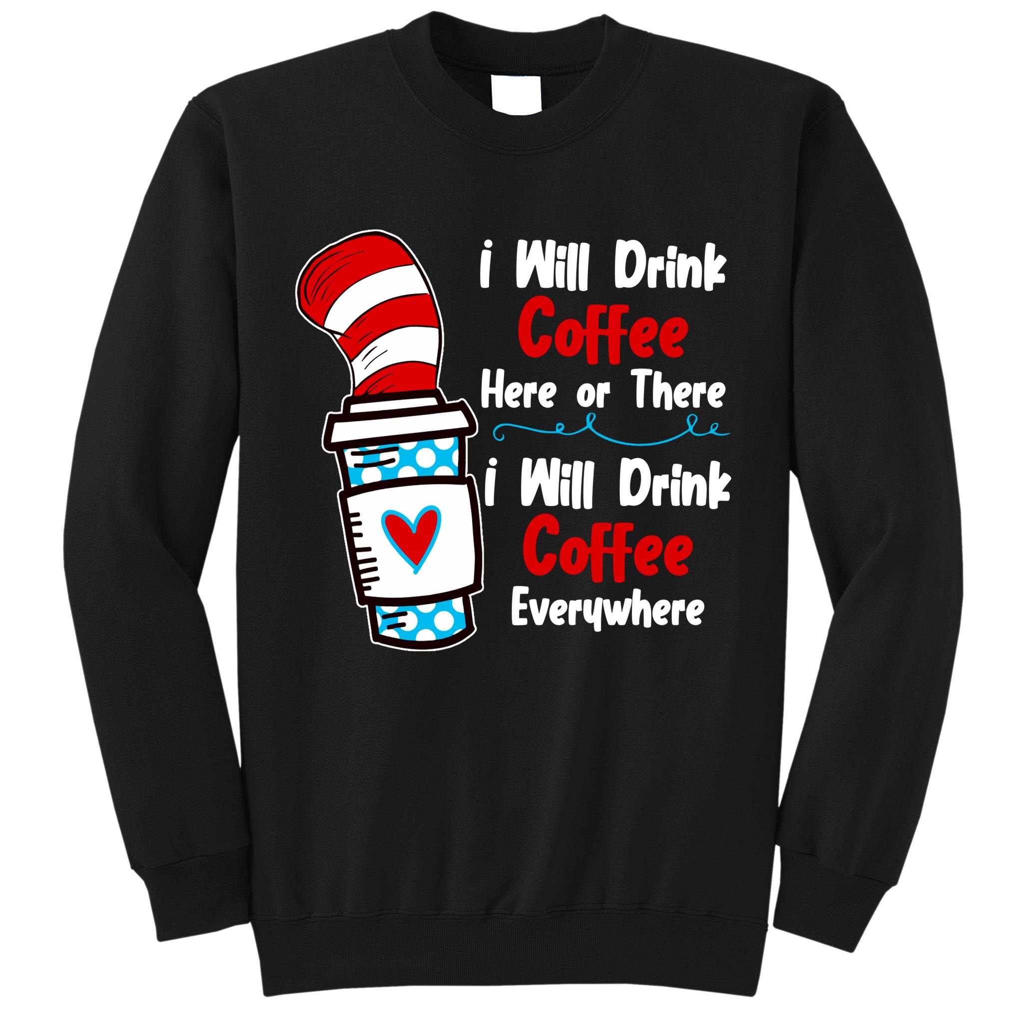 I Will Drink Coffee Here Or There I Will Drink Coffee Everywhere Funny Tall Sweatshirt