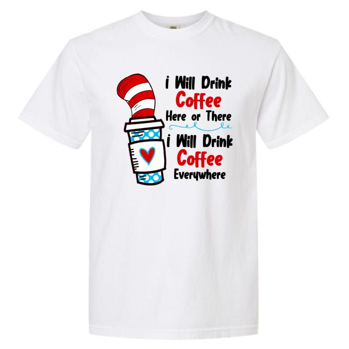 I Will Drink Coffee Here Or There I Will Drink Coffee Everywhere Funny Garment-Dyed Heavyweight T-Shirt