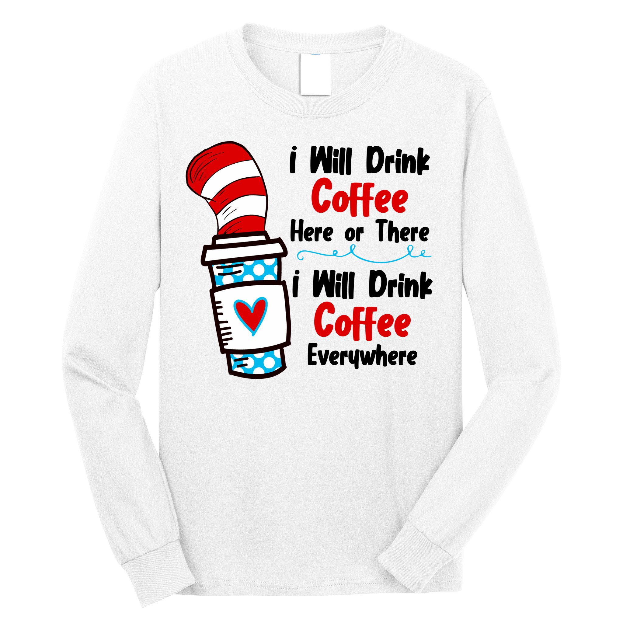 I Will Drink Coffee Here Or There I Will Drink Coffee Everywhere Funny Long Sleeve Shirt