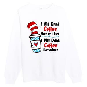 I Will Drink Coffee Here Or There I Will Drink Coffee Everywhere Funny Premium Crewneck Sweatshirt