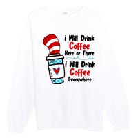 I Will Drink Coffee Here Or There I Will Drink Coffee Everywhere Funny Premium Crewneck Sweatshirt