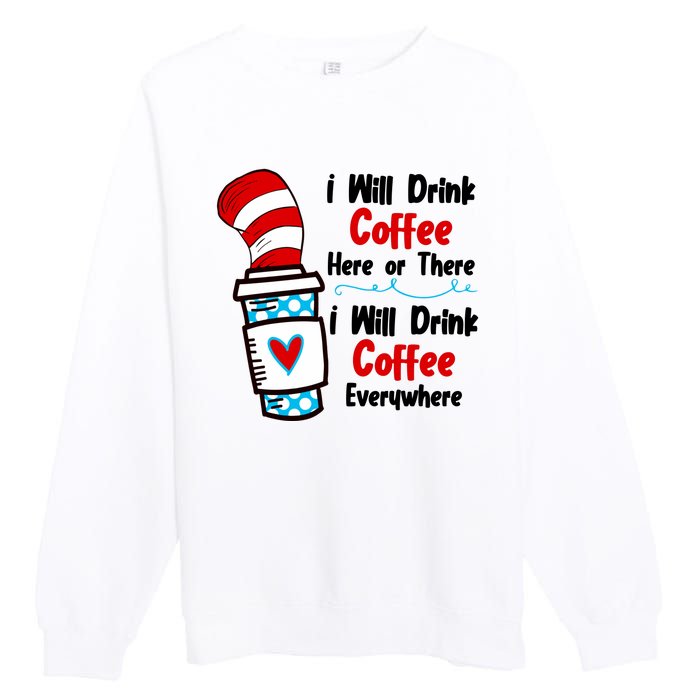 I Will Drink Coffee Here Or There I Will Drink Coffee Everywhere Funny Premium Crewneck Sweatshirt