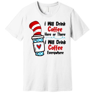 I Will Drink Coffee Here Or There I Will Drink Coffee Everywhere Funny Premium T-Shirt