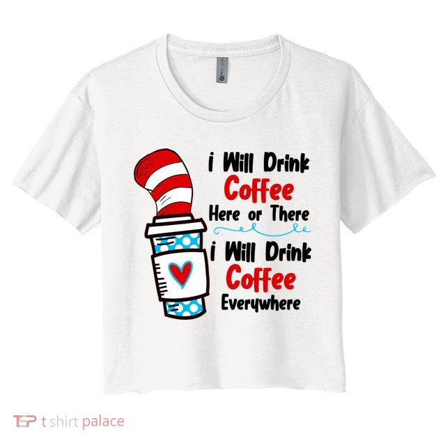 I Will Drink Coffee Here Or There I Will Drink Coffee Everywhere Funny Crop Top