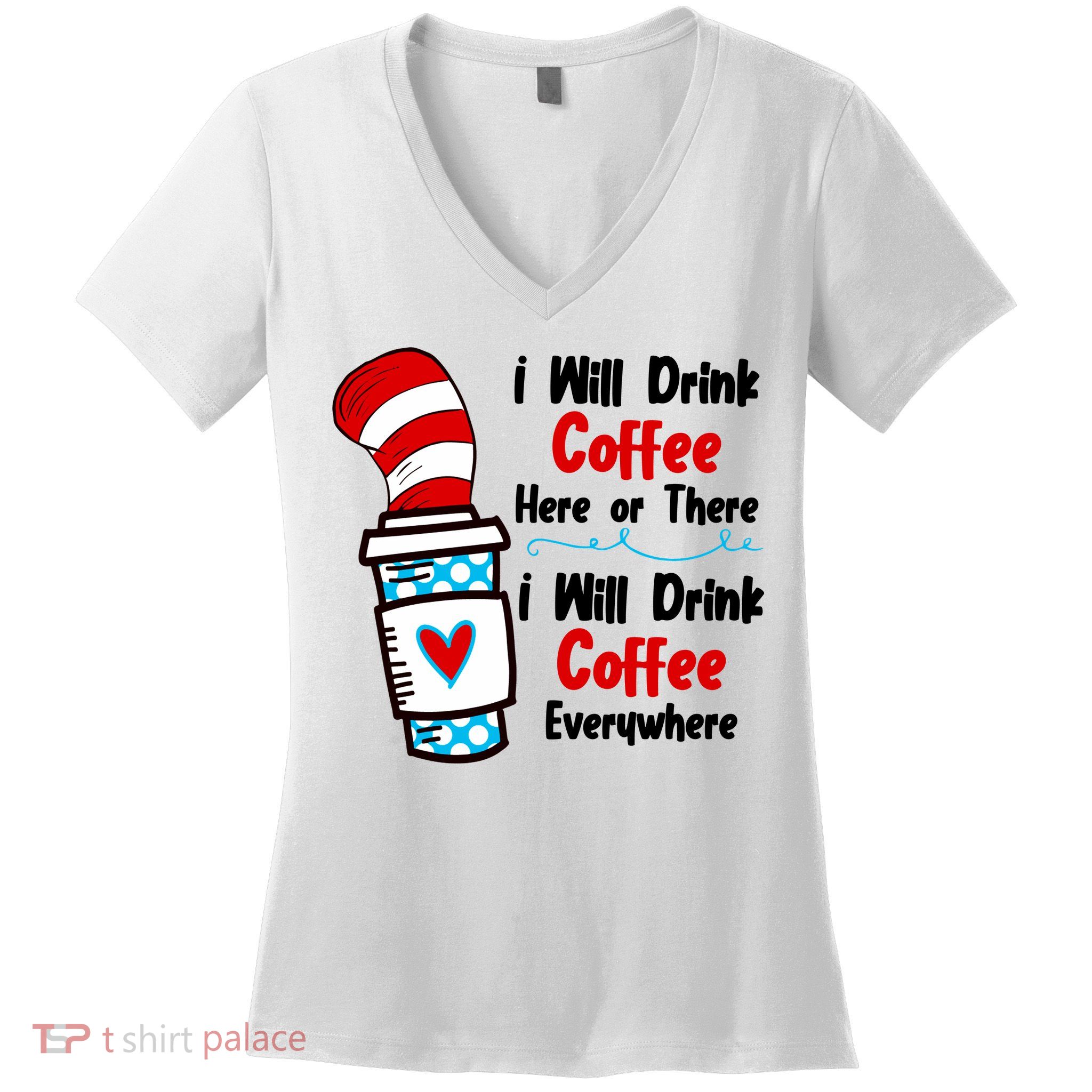 I Will Drink Coffee Here Or There I Will Drink Coffee Everywhere Funny Women's V-Neck T-Shirt
