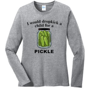 I Would Dropkick A Child For A Pickle Ladies Long Sleeve Shirt