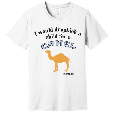 I Would Dropkick A Child For A Camel Cigarette Premium T-Shirt