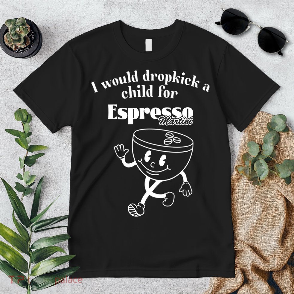 I Would Dropkick A Child For Espresso Martini Premium T-Shirt