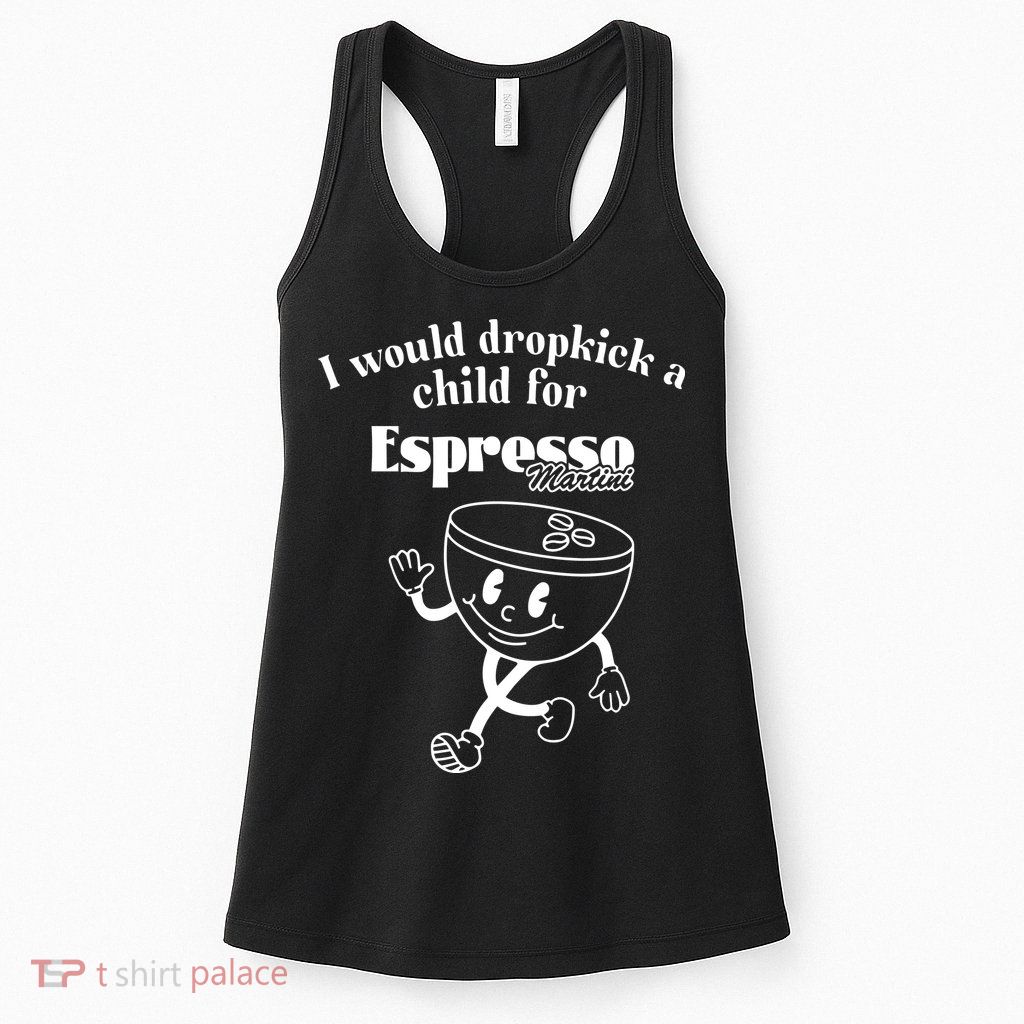 I Would Dropkick A Child For Espresso Martini Womens Tank Top