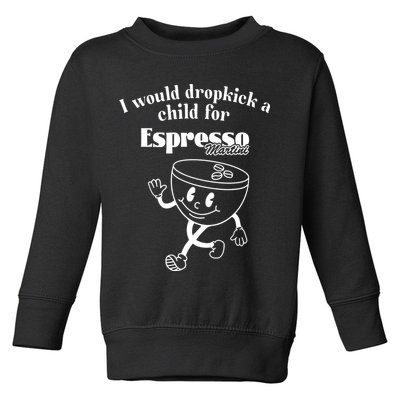 I Would Dropkick A Child For Espresso Martini Toddler Sweatshirt