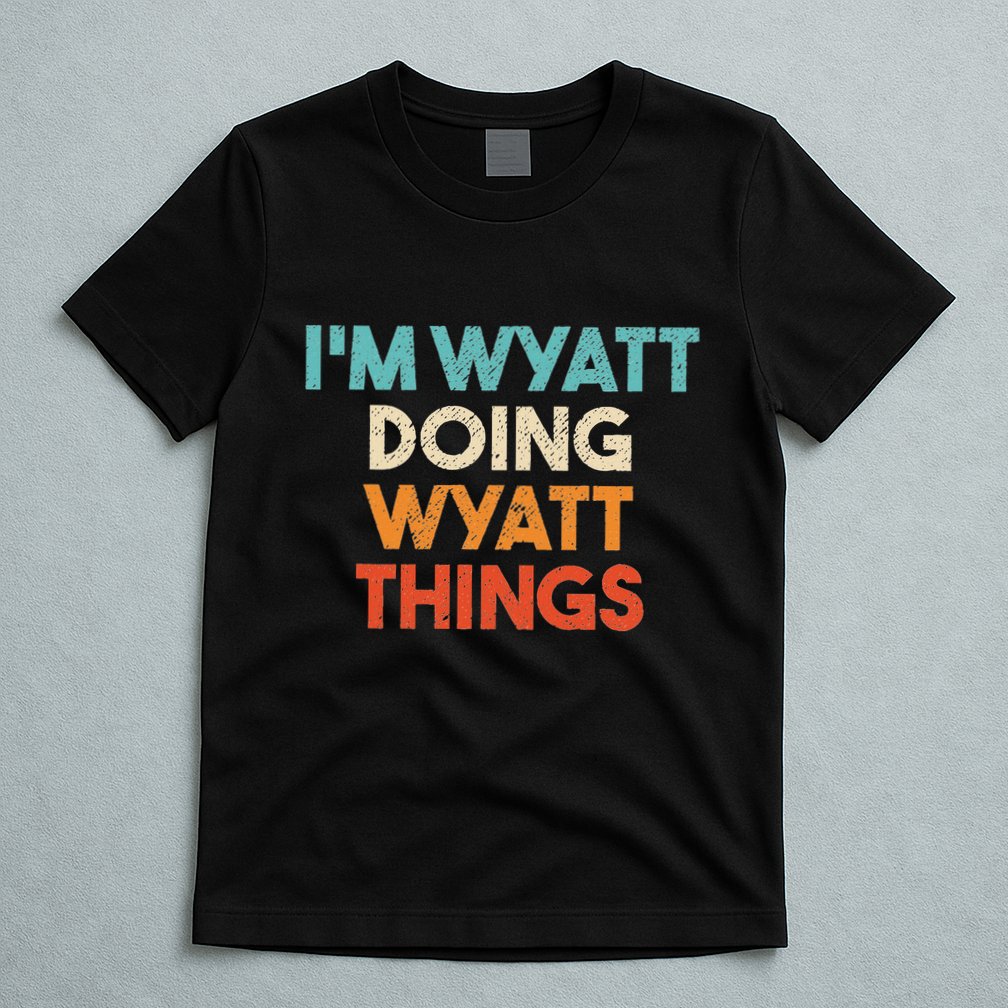 IM Wyatt Doing Wyatt Things Funny First Name Wyatt T-Shirt