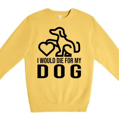 I Would Die For My Dog Premium Crewneck Sweatshirt