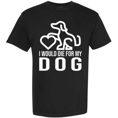 I Would Die For My Dog Garment-Dyed Heavyweight T-Shirt