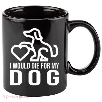 I Would Die For My Dog 11oz C Handle Ceramic Mug