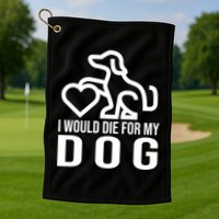 I Would Die For My Dog Golf Towel