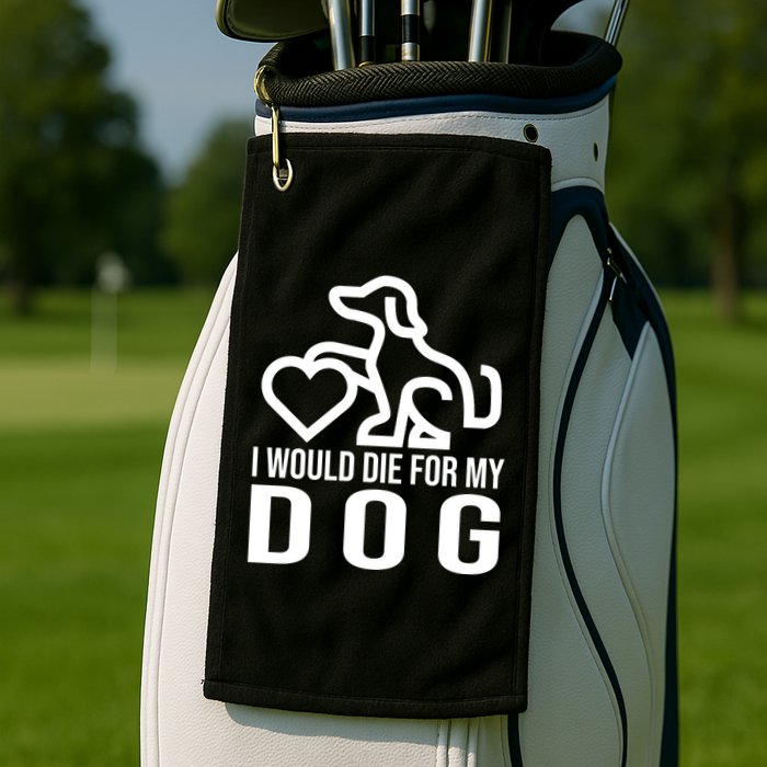 I Would Die For My Dog Golf Towel