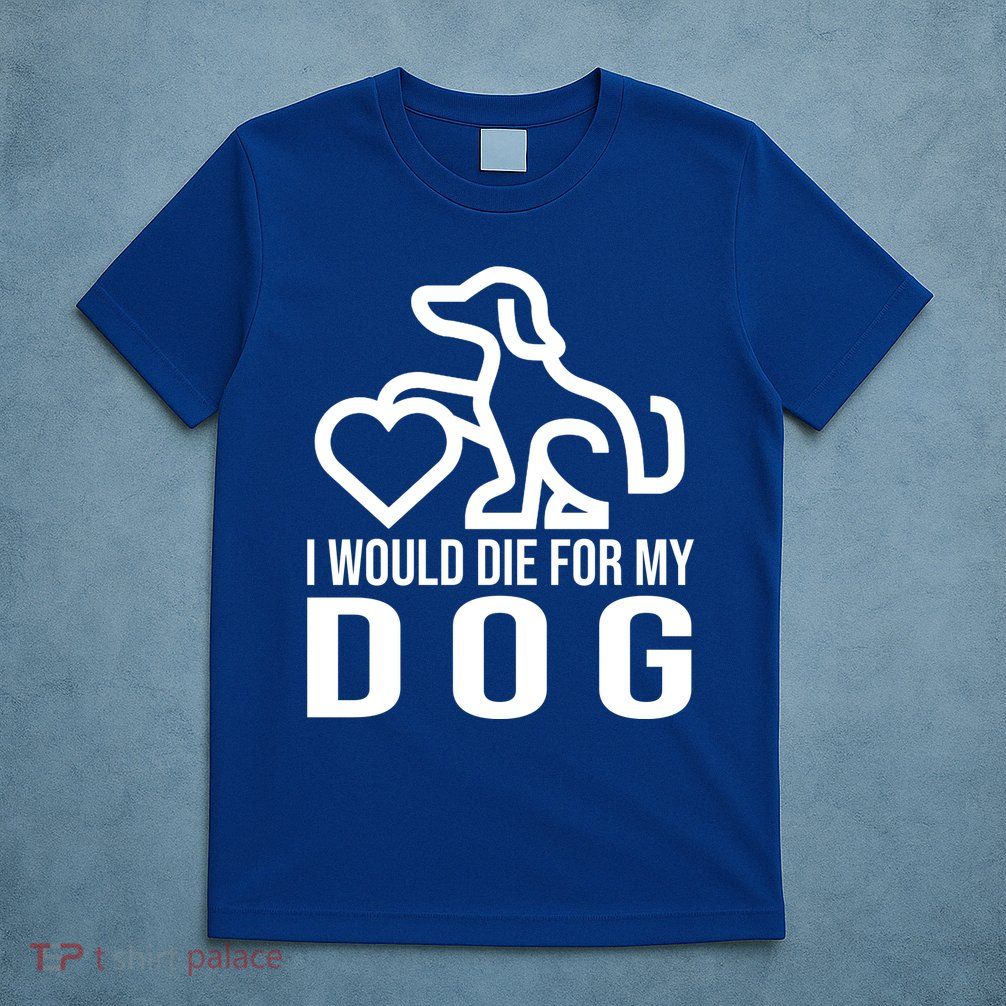 I Would Die For My Dog T-Shirt