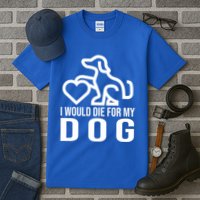 I Would Die For My Dog Tall T-Shirt