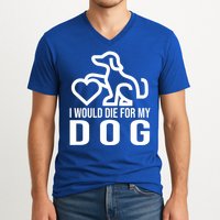 I Would Die For My Dog V-Neck T-Shirt