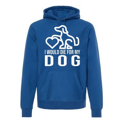 I Would Die For My Dog Premium Hoodie