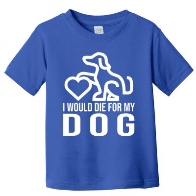 I Would Die For My Dog Toddler T-Shirt