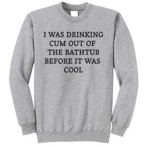 I Was Drinking Cum Out Of The Bathtub Before It Was Cool Tall Sweatshirt